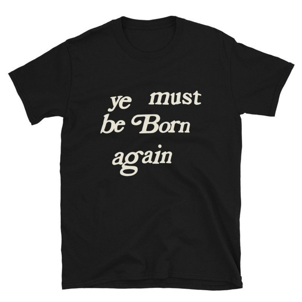 Ye Must Be Born Again - Streetwear - Hypebeast - Hip Hop Shirt